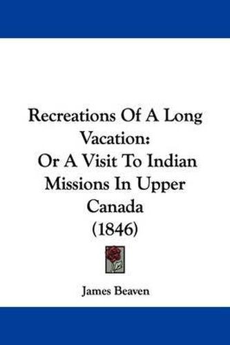 Cover image for Recreations Of A Long Vacation: Or A Visit To Indian Missions In Upper Canada (1846)