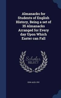 Cover image for Almanacks for Students of English History, Being a Set of 35 Almanacks Arranged for Every Day Upon Which Easter Can Fall