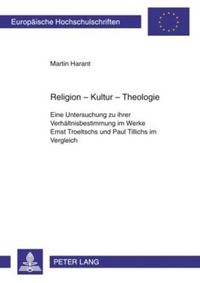 Cover image for Religion - Kultur - Theologie: Eine Untersuchung Zu Iher Verhealtnisbestimmung Im Werke Ernst Troeltschs Und Paul Tillichs Im Vergleich