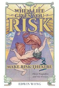 Cover image for When Life Gives You Risk, Make Risk Theatre: Three Tragedies and Six Essays