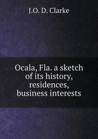 Cover image for Ocala, Fla. a sketch of its history, residences, business interests