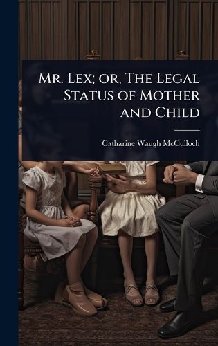 Cover image for Mr. Lex; or, The Legal Status of Mother and Child