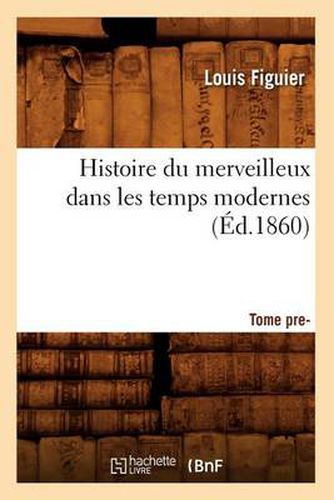 Cover image for Histoire Du Merveilleux Dans Les Temps Modernes. Tome Premier (Ed.1860)