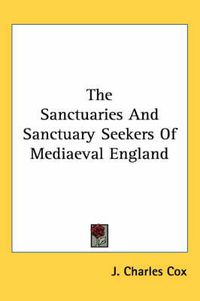 Cover image for The Sanctuaries and Sanctuary Seekers of Mediaeval England