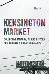 Cover image for Kensington Market: Collective Memory, Public History, and Toronto's Urban Landscape