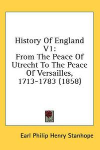 Cover image for History of England V1: From the Peace of Utrecht to the Peace of Versailles, 1713-1783 (1858)