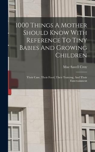 Cover image for 1000 Things A Mother Should Know With Reference To Tiny Babies And Growing Children