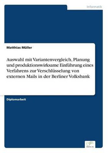 Cover image for Auswahl mit Variantenvergleich, Planung und produktionswirksame Einfuhrung eines Verfahrens zur Verschlusselung von externen Mails in der Berliner Volksbank