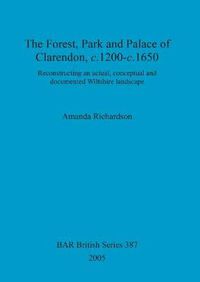 Cover image for The Forest, park and palace of Clarendon, c.1200-c.1650: Reconstructing an actual, conceptual and documented Wiltshire landscape