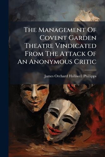 Cover image for The Management Of Covent Garden Theatre Vindicated From The Attack Of An Anonymous Critic