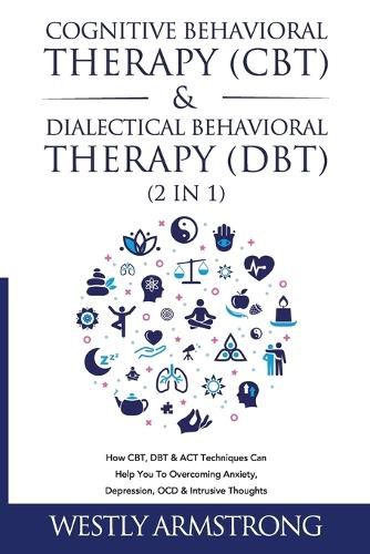 Cover image for Cognitive Behavioral Therapy (CBT) & Dialectical Behavioral Therapy (DBT) (2 in 1): How CBT, DBT & ACT Techniques Can Help You To Overcoming Anxiety, Depression, OCD & Intrusive Thoughts