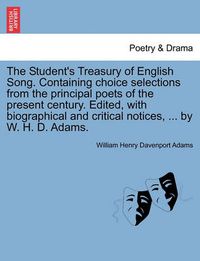 Cover image for The Student's Treasury of English Song. Containing Choice Selections from the Principal Poets of the Present Century. Edited, with Biographical and Critical Notices, ... by W. H. D. Adams.