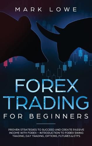 Cover image for Forex Trading for Beginners: Proven Strategies to Succeed and Create Passive Income with Forex - Introduction to Forex Swing Trading, Day Trading, Options, Fu-tures & ETFs (Stock Market Investing for Beginners)