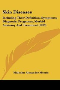 Cover image for Skin Diseases: Including Their Definition, Symptoms, Diagnosis, Prognoses, Morbid Anatomy and Treatment (1879)