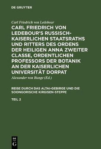 Carl Friedrich Von Ledebour's Russisch-Kaiserlichen Staatsraths Und Ritters Des Ordens Der Heiligen Anna Zweiter Classe, Ordentlichen Professors Der Botanik an Der Kaiserlichen Universitat Dorpat. Reise Durch Das Altai-Gebirge Und Die Soongorische Kirgisen