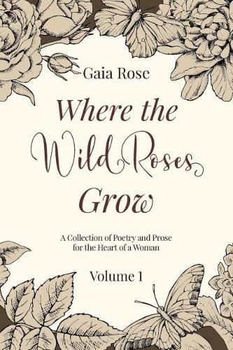 Cover image for Where The Wild Roses Grow: Poetry and Prose for a Woman's Heart - VOLUME I