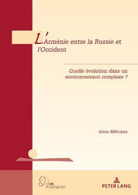 Cover image for L'Armenie Entre La Russie Et l'Occident: Quelle Evolution Dans Un Environnement Complexe ?