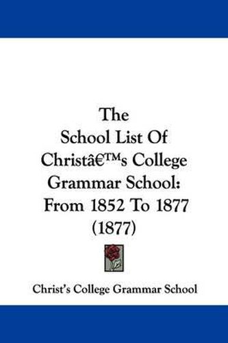 Cover image for The School List of Christ's College Grammar School: From 1852 to 1877 (1877)