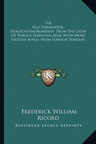 The Self-Tormentor, Heautontimorumenos, from the Latin of Publius Terentius Afer, with More English Songs from Foreign Tongues