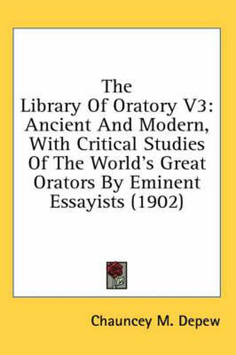 Cover image for The Library of Oratory V3: Ancient and Modern, with Critical Studies of the World's Great Orators by Eminent Essayists (1902)