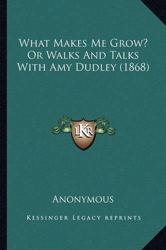 Cover image for What Makes Me Grow? or Walks and Talks with Amy Dudley (1868)