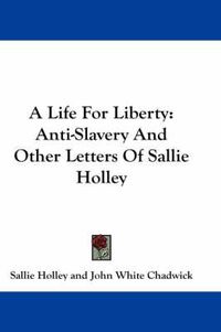 Cover image for A Life For Liberty: Anti-Slavery And Other Letters Of Sallie Holley