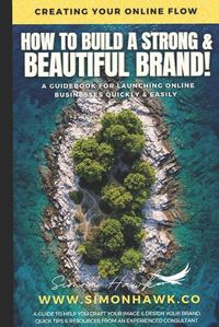 Cover image for How To Build A Strong & Beautiful Brand: Creating Your Online Flow: A Guidebook for Launching Online