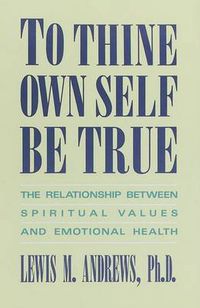 Cover image for To Thine Own Self Be True: The Relationship Between Spiritual Values and Emotional Health