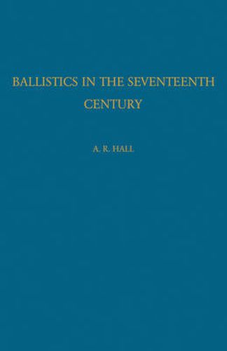 Cover image for Ballistics in the Seventeenth Century: A Study in the Relations of Science and War with Reference Principally to England