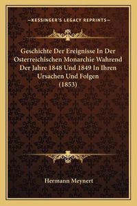 Cover image for Geschichte Der Ereignisse in Der Osterreichischen Monarchie Wahrend Der Jahre 1848 Und 1849 in Ihren Ursachen Und Folgen (1853)