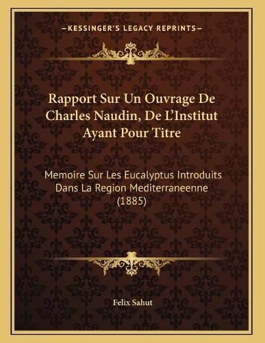 Cover image for Rapport Sur Un Ouvrage de Charles Naudin, de L'Institut Ayant Pour Titre: Memoire Sur Les Eucalyptus Introduits Dans La Region Mediterraneenne (1885)