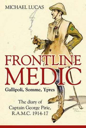 Frontline Medic - Gallipoli, Somme, Ypres: The Diary of Captain George Pirie, R.A.M.C. 1914-17