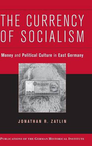 Cover image for The Currency of Socialism: Money and Political Culture in East Germany