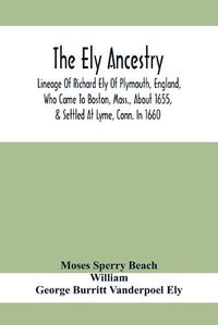 Cover image for The Ely Ancestry; Lineage Of Richard Ely Of Plymouth, England, Who Came To Boston, Mass., About 1655, & Settled At Lyme, Conn. In 1660