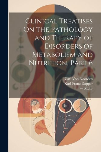 Cover image for Clinical Treatises On the Pathology and Therapy of Disorders of Metabolism and Nutrition, Part 6