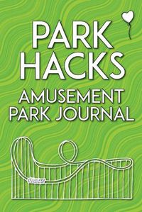 Cover image for Park Hacks Amusement Park Journal: An illustrated, lined, diary, notebook with prompts, tips, and tricks to encourage parents, kids, and ride enthusiasts to capture favorite memories and details of their theme park and amusement park visits