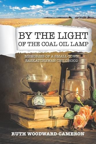 By the Light of the Coal Oil Lamp: Memories of a Small-Town Saskatchewan Childhood