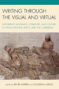 Cover image for Writing through the Visual and Virtual: Inscribing Language, Literature, and Culture in Francophone Africa and the Caribbean