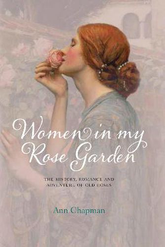 Cover image for Women in My Rose Garden: The History, Romance and Adventure of Old Roses