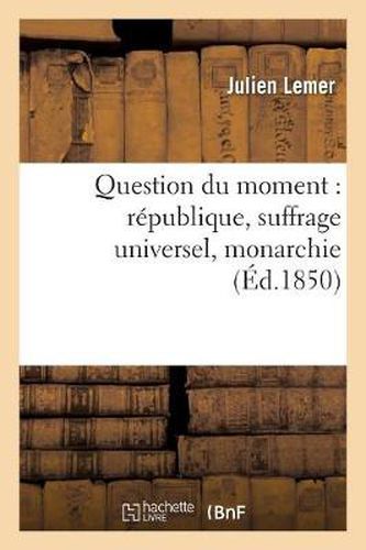 Question Du Moment: Republique, Suffrage Universel, Monarchie, Lettres A M. Emile de Girardin: Et A M. Henri de la Rochejaquelein