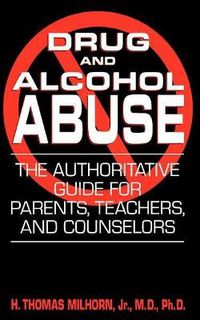 Cover image for Drug and Alcohol Abuse: The Authoritative Guide for Parents, Teachers, and Counselors