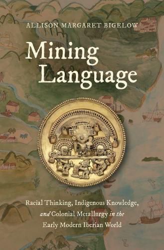 Cover image for Mining Language: Racial Thinking, Indigenous Knowledge, and Colonial Metallurgy in the Early Modern Iberian World