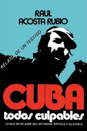 Cover image for Cuba: Todos Culpables (Lo Que No Se Sabe del Dictador Batista y Su Epoca - Relato de Un Testigo)