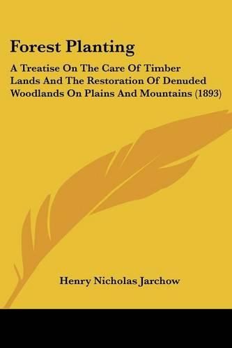 Cover image for Forest Planting: A Treatise on the Care of Timber Lands and the Restoration of Denuded Woodlands on Plains and Mountains (1893)