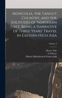 Cover image for Mongolia, the Tangut Country, and the Solitudes of Northern Tibet, Being a Narrative of Three Years' Travel in Eastern High Asia; Volume 2