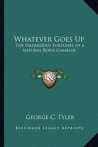 Cover image for Whatever Goes Up: The Hazardous Fortunes of a Natural Born Gambler