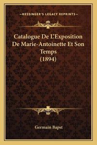 Cover image for Catalogue de L'Exposition de Marie-Antoinette Et Son Temps (1894)