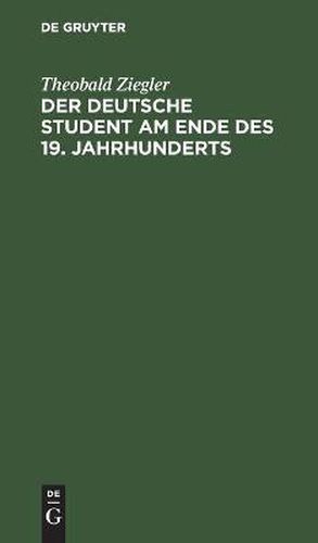 Der Deutsche Student Am Ende Des 19. Jahrhunderts: Vorlesungen Gehalten Im Wintersemester 1894/95 an Der Kaiser-Wilhelms-Universitat Zu Strassburg