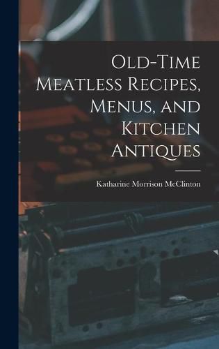 Cover image for Old-time Meatless Recipes, Menus, and Kitchen Antiques