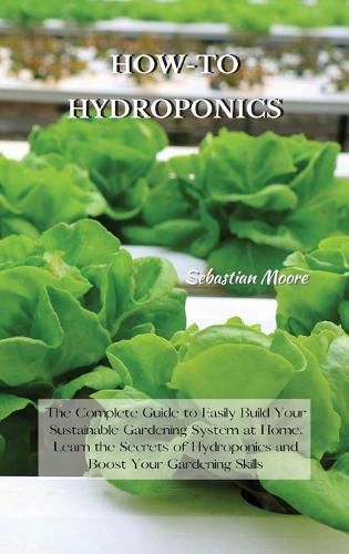 Cover image for How-To Hydroponics: The Complete Guide to Easily Build Your Sustainable Gardening System at Home. Learn the Secrets of Hydroponics and Boost Your Gardening Skills